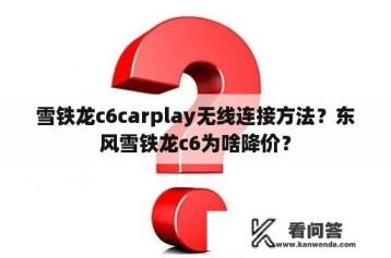 雪铁龙c6carplay无线连接方法？东风雪铁龙c6为啥降价？