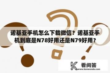 诺基亚手机怎么下载微信？诺基亚手机到底是N78好用还是N79好用？