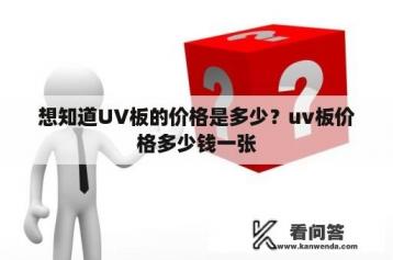 想知道UV板的价格是多少？uv板价格多少钱一张