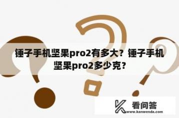 锤子手机坚果pro2有多大？锤子手机坚果pro2多少克？