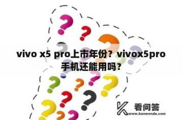 vivo x5 pro上市年份？vivox5pro手机还能用吗？