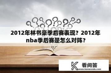 2012年林书豪季后赛表现？2012年nba季后赛是怎么对阵？