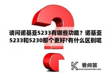 请问诺基亚5233有哪些功能？诺基亚5233和5230那个更好?有什么区别呢?要详细的回答？