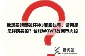 我想买暗黑破坏神3亚服帐号，请问是怎样购买的？台服WOW1战网币大约多少人民币，战网币是游戏里的金币吗？