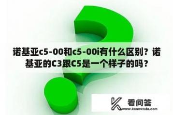 诺基亚c5-00和c5-00i有什么区别？诺基亚的C3跟C5是一个样子的吗？