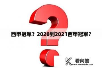 西甲冠军？2020到2021西甲冠军？