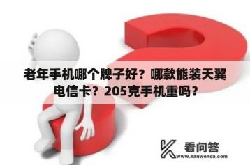 老年手机哪个牌子好？哪款能装天翼电信卡？205克手机重吗？