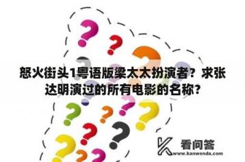 怒火街头1粤语版梁太太扮演者？求张达明演过的所有电影的名称？