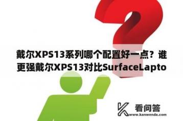 戴尔XPS13系列哪个配置好一点？谁更强戴尔XPS13对比SurfaceLaptop？