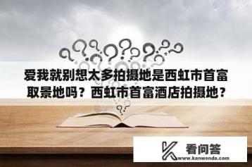 爱我就别想太多拍摄地是西虹市首富取景地吗？西虹市首富酒店拍摄地？