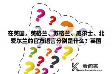 在英国，英格兰、苏格兰、威尔士、北爱尔兰的官方语言分别是什么？英国人为什么那么高？英国人身高竟然有2米多，至少我在中国没看见多少。英国人身高是八国联军里面最高的？