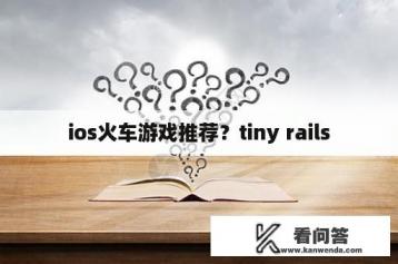 ios火车游戏推荐？tiny rails