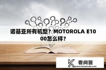 诺基亚所有机型？MOTOROLA E1000怎么样？