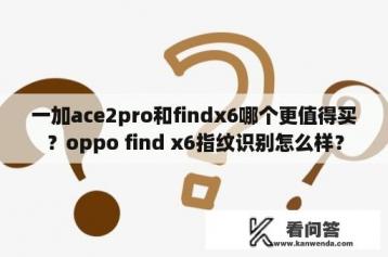 一加ace2pro和findx6哪个更值得买？oppo find x6指纹识别怎么样？