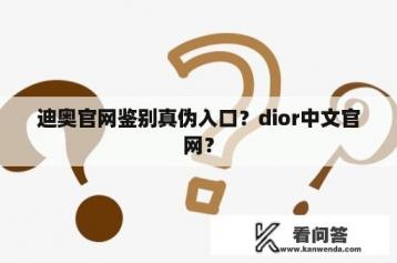 迪奥官网鉴别真伪入口？dior中文官网？