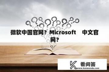 微软中国官网？Microsoft    中文官网？