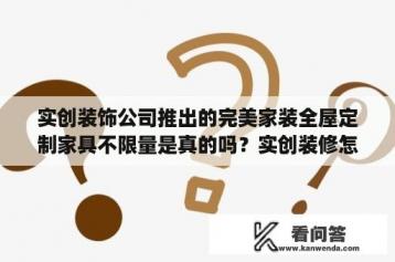 实创装饰公司推出的完美家装全屋定制家具不限量是真的吗？实创装修怎么样，实创装修公司有人去过么？