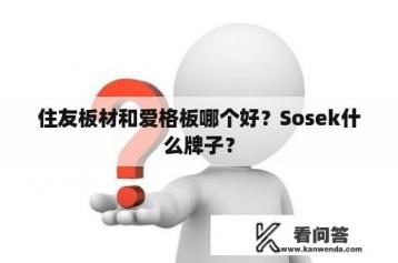 住友板材和爱格板哪个好？Sosek什么牌子？