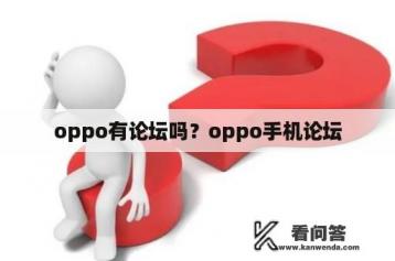 oppo有论坛吗？oppo手机论坛