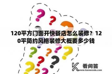 120平方门面开快餐店怎么装修？120平简约风格装修大概要多少钱