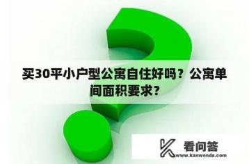 买30平小户型公寓自住好吗？公寓单间面积要求？