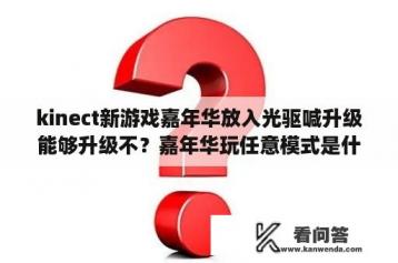 kinect新游戏嘉年华放入光驱喊升级能够升级不？嘉年华玩任意模式是什么？