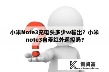 小米Note3充电头多少w输出？小米note3自带红外遥控吗？