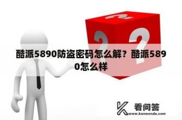 酷派5890防盗密码怎么解？酷派5890怎么样