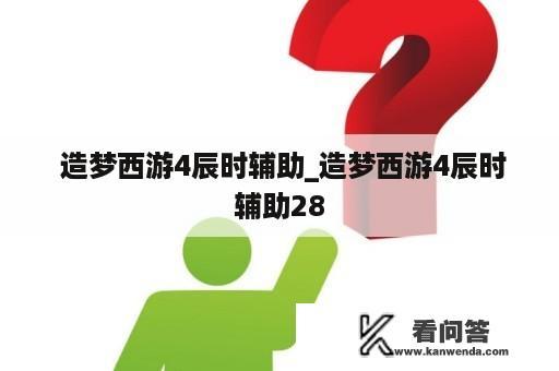  造梦西游4辰时辅助_造梦西游4辰时辅助28