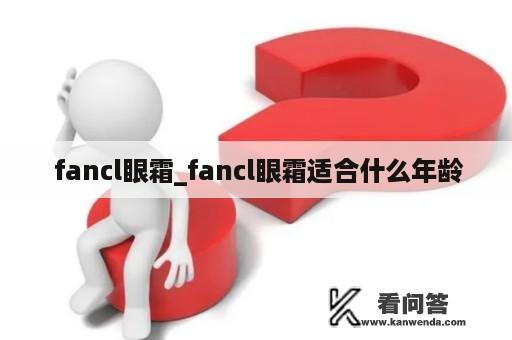  fancl眼霜_fancl眼霜适合什么年龄