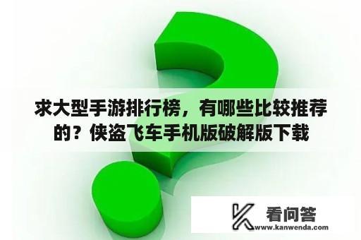 求大型手游排行榜，有哪些比较推荐的？侠盗飞车手机版破解版下载