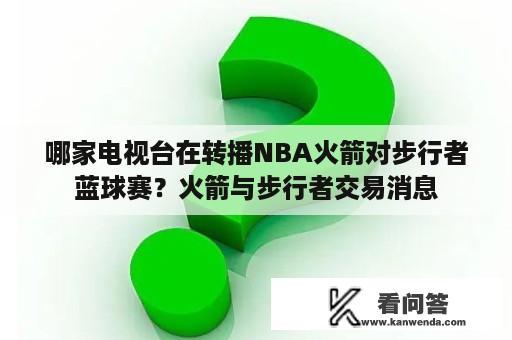 哪家电视台在转播NBA火箭对步行者蓝球赛？火箭与步行者交易消息