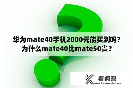 华为mate40手机2000元能买到吗？为什么mate40比mate50贵？