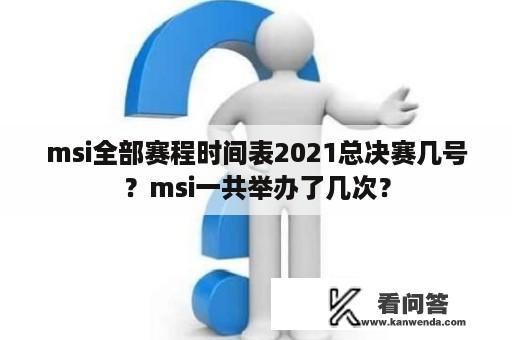 msi全部赛程时间表2021总决赛几号？msi一共举办了几次？