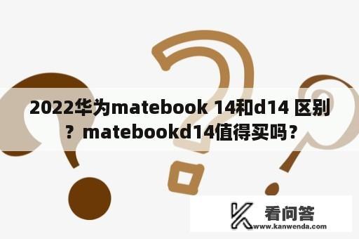 2022华为matebook 14和d14 区别？matebookd14值得买吗？