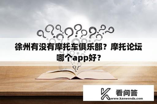 徐州有没有摩托车俱乐部？摩托论坛哪个app好？