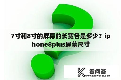 7寸和8寸的屏幕的长宽各是多少？iphone8plus屏幕尺寸