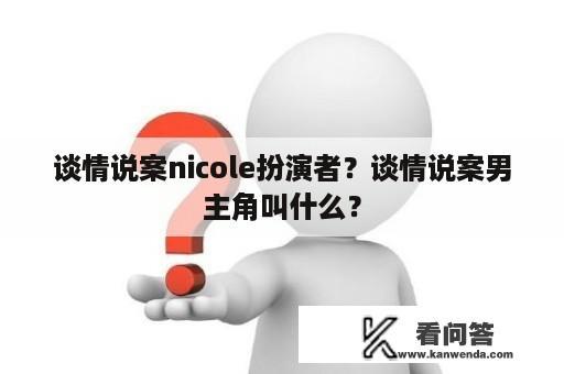 谈情说案nicole扮演者？谈情说案男主角叫什么？