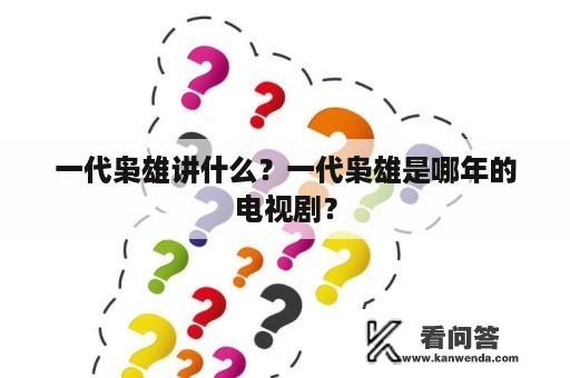 一代枭雄讲什么？一代枭雄是哪年的电视剧？