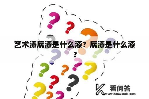 艺术漆底漆是什么漆？底漆是什么漆？