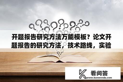 开题报告研究方法万能模板？论文开题报告的研究方法，技术路线，实验方案怎么写？