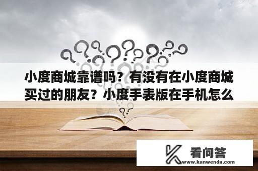 小度商城靠谱吗？有没有在小度商城买过的朋友？小度手表版在手机怎么下载？