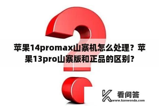 苹果14promax山寨机怎么处理？苹果13pro山寨版和正品的区别？