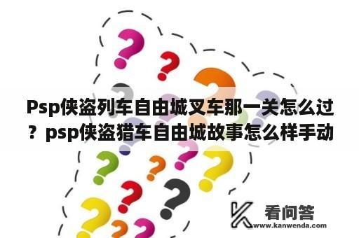 Psp侠盗列车自由城叉车那一关怎么过？psp侠盗猎车自由城故事怎么样手动瞄准，就是出现一个圆圈给你瞄准的那个？