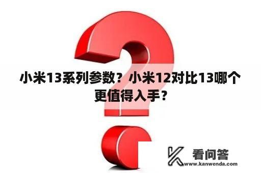 小米13系列参数？小米12对比13哪个更值得入手？