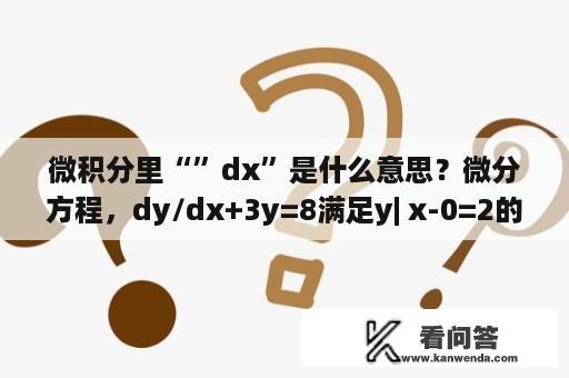 微积分里“”dx”是什么意思？微分方程，dy/dx+3y=8满足y| x-0=2的特解是？