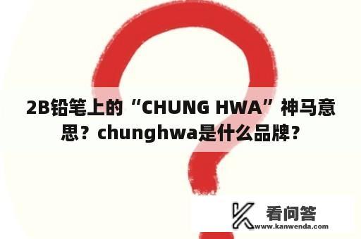 2B铅笔上的“CHUNG HWA”神马意思？chunghwa是什么品牌？