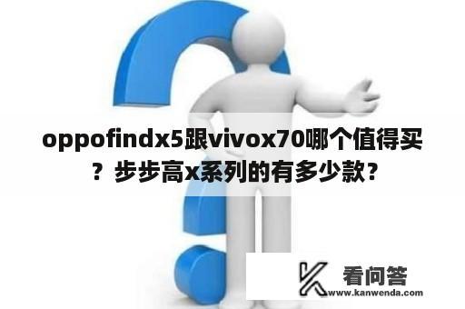 oppofindx5跟vivox70哪个值得买？步步高x系列的有多少款？