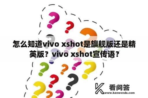 怎么知道vivo xshot是旗舰版还是精英版？vivo xshot宣传语？