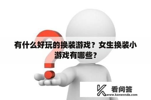 有什么好玩的换装游戏？女生换装小游戏有哪些？